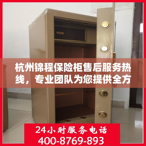 杭州锦程保险柜售后服务热线，专业团队为您提供全方位服务保障