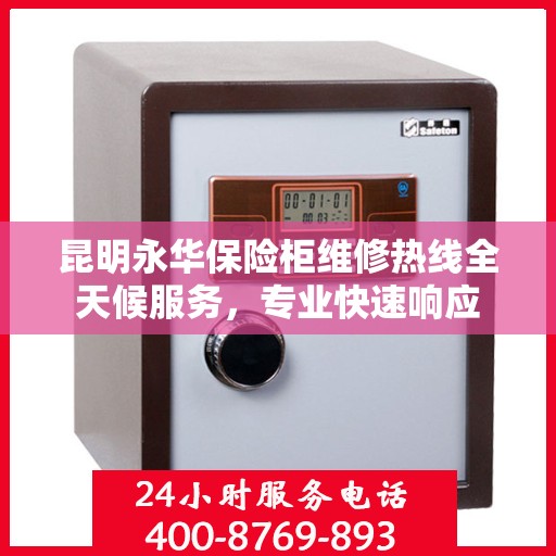 昆明永华保险柜维修热线全天候服务，专业快速响应