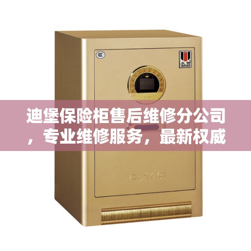 迪堡保险柜售后维修分公司，专业维修服务，最新权威推荐