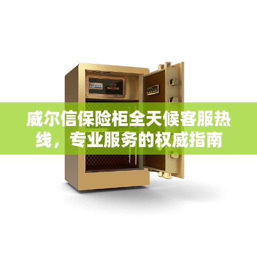 威尔信保险柜全天候客服热线，专业服务的权威指南
