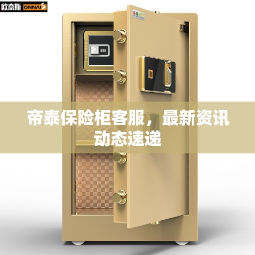 帝泰保险柜客服，最新资讯动态速递