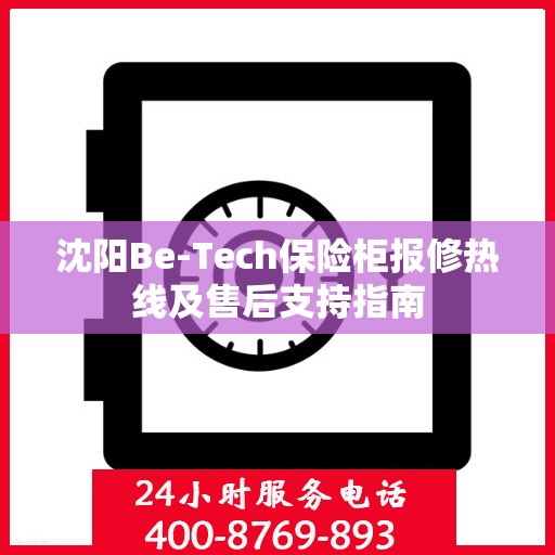 沈阳Be-Tech保险柜报修热线及售后支持指南 沈阳Be-Tech保险柜报修热线及售后支持指南