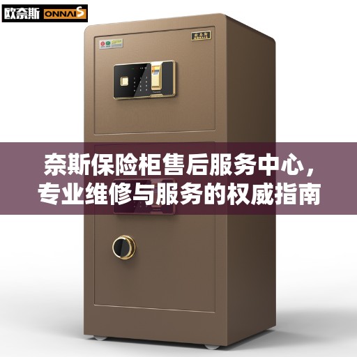奈斯保险柜售后服务中心，专业维修与服务的权威指南