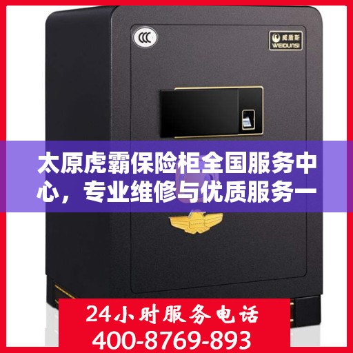 太原虎霸保险柜全国服务中心，专业维修与优质服务一站解决