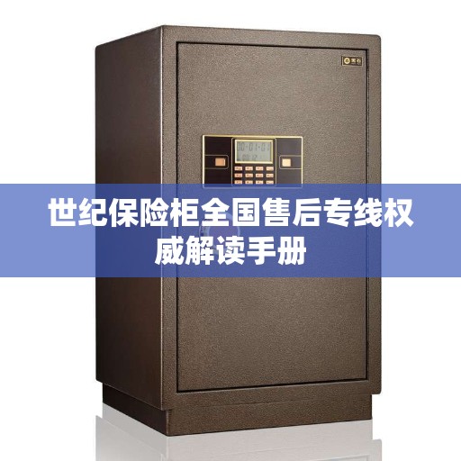 世纪保险柜全国售后专线权威解读手册