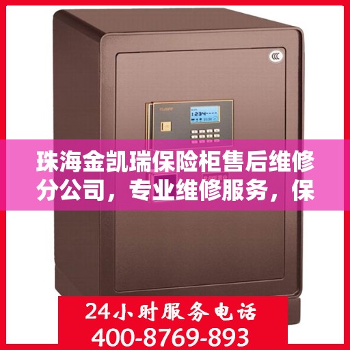 珠海金凯瑞保险柜售后维修分公司，专业维修服务，保障客户安全