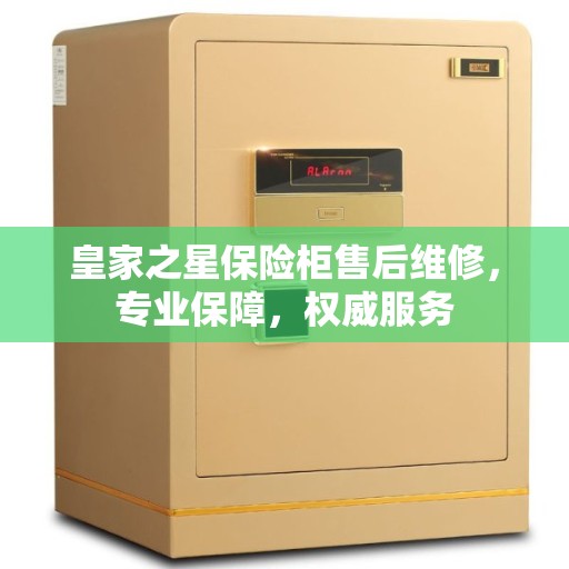 皇家之星保险柜售后维修，专业保障，权威服务