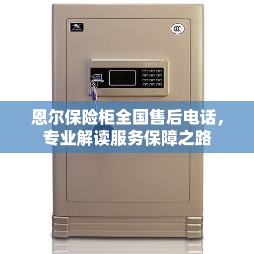 恩尔保险柜全国售后电话，专业解读服务保障之路