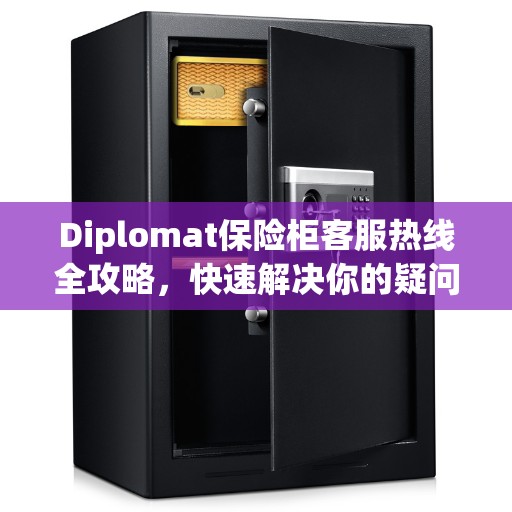 Diplomat保险柜客服热线全攻略，快速解决你的疑问与需求