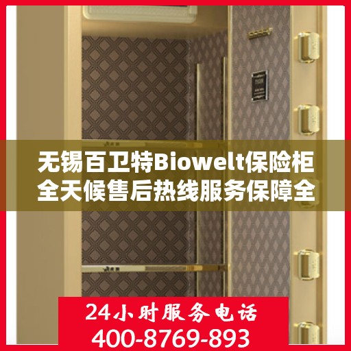 无锡百卫特Biowelt保险柜全天候售后热线服务保障全天候无忧体验