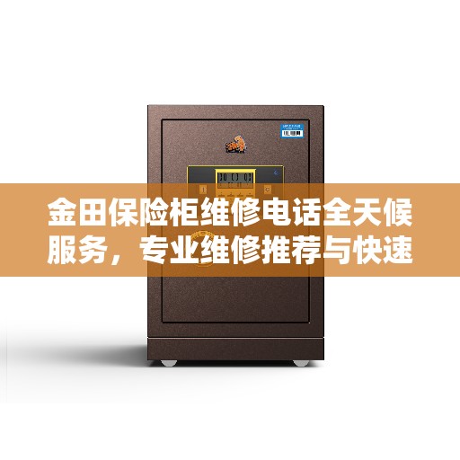 金田保险柜维修电话全天候服务，专业维修推荐与快速响应指南