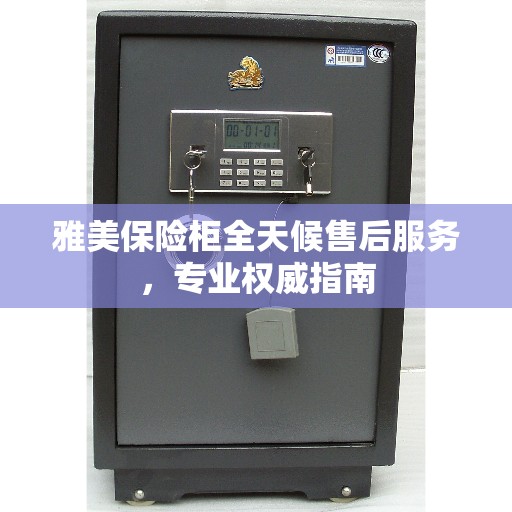 雅美保险柜全天候售后服务，专业权威指南