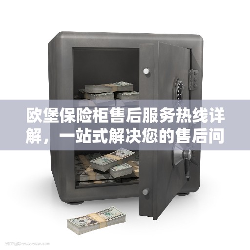 欧堡保险柜售后服务热线详解，一站式解决您的售后问题