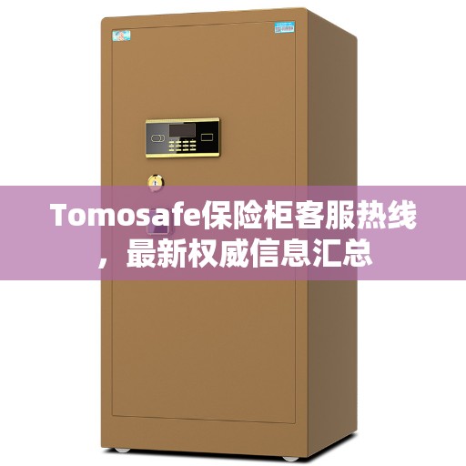 Tomosafe保险柜客服热线，最新权威信息汇总