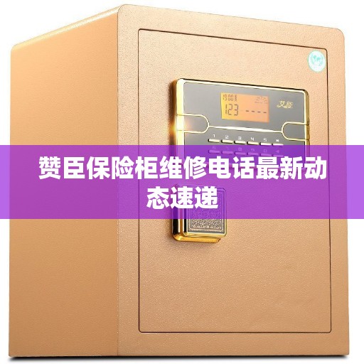赞臣保险柜维修电话最新动态速递
