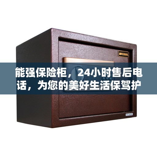 能强保险柜，24小时售后电话，为您的美好生活保驾护航