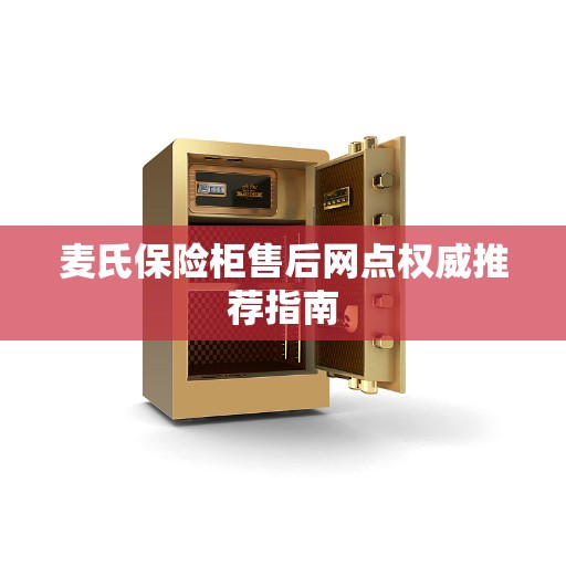 麦氏保险柜售后网点权威推荐指南