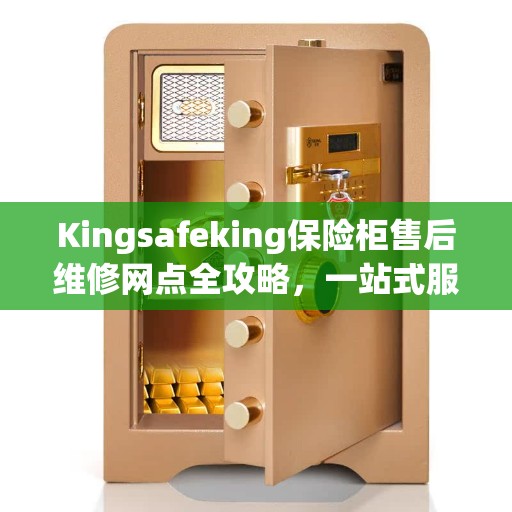 Kingsafeking保险柜售后维修网点全攻略，一站式服务与支持指南