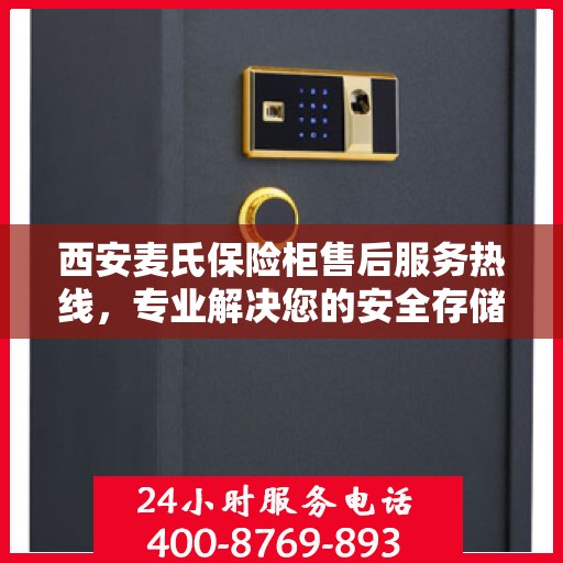 西安麦氏保险柜售后服务热线，专业解决您的安全存储问题