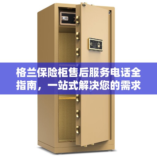 格兰保险柜售后服务电话全指南，一站式解决您的需求