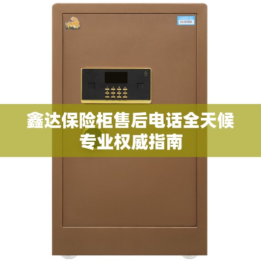 鑫达保险柜售后电话全天候专业权威指南