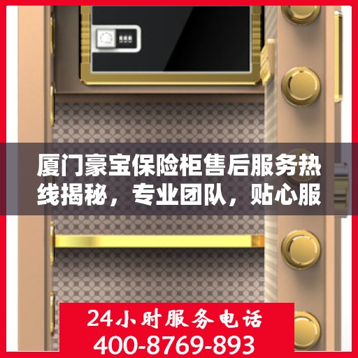 厦门豪宝保险柜售后服务热线揭秘，专业团队，贴心服务
