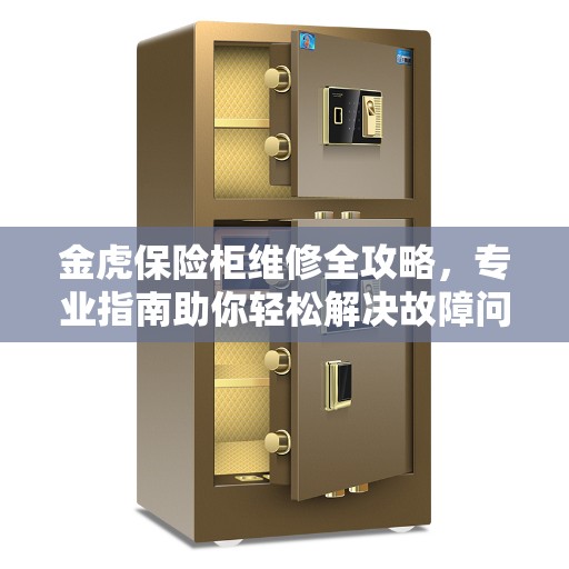 金虎保险柜维修全攻略，专业指南助你轻松解决故障问题