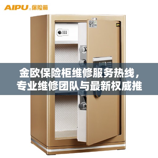 金欧保险柜维修服务热线，专业维修团队与最新权威推荐