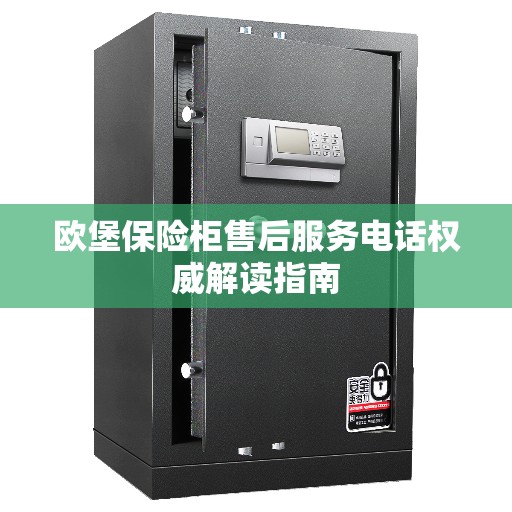 欧堡保险柜售后服务电话权威解读指南