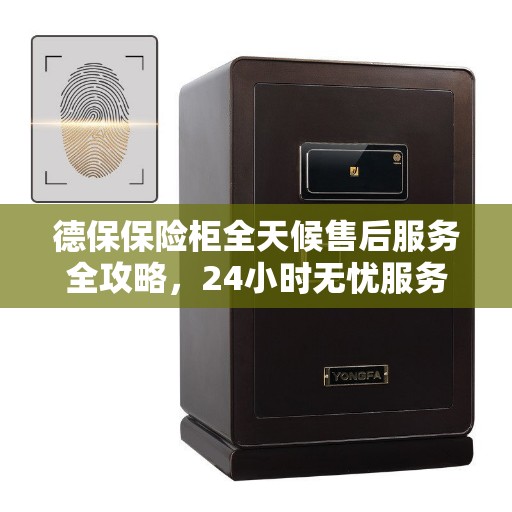 德保保险柜全天候售后服务全攻略，24小时无忧服务体验