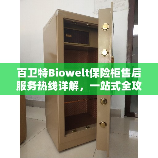 百卫特Biowelt保险柜售后服务热线详解，一站式全攻略
