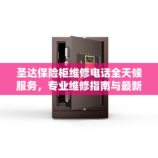 圣达保险柜维修电话全天候服务，专业维修指南与最新攻略