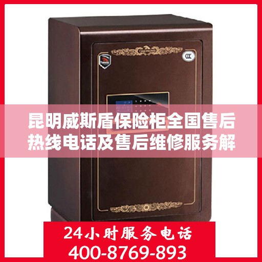 昆明威斯盾保险柜全国售后热线电话及售后维修服务解析