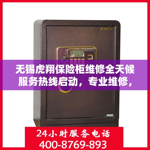 无锡虎翔保险柜维修全天候服务热线启动，专业维修，快速响应！