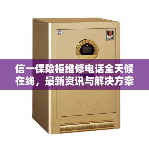 信一保险柜维修电话全天候在线，最新资讯与解决方案