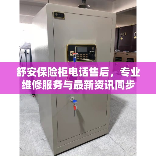 舒安保险柜电话售后，专业维修服务与最新资讯同步