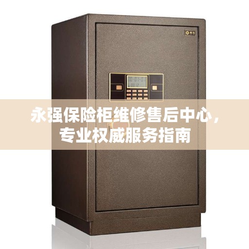 永强保险柜维修售后中心，专业权威服务指南