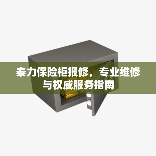 泰力保险柜报修，专业维修与权威服务指南