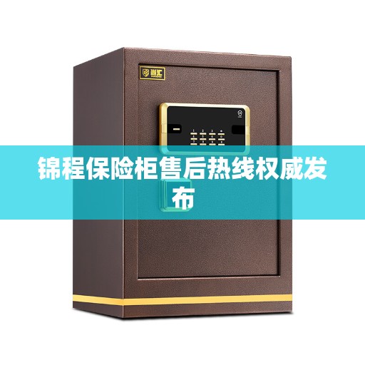 锦程保险柜售后热线权威发布