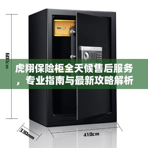 虎翔保险柜全天候售后服务，专业指南与最新攻略解析
