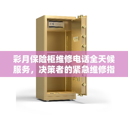 彩月保险柜维修电话全天候服务，决策者的紧急维修指南
