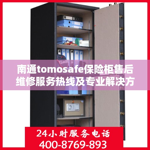 南通tomosafe保险柜售后维修服务热线及专业解决方案