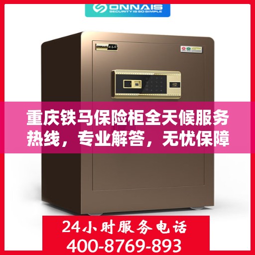 重庆铁马保险柜全天候服务热线，专业解答，无忧保障安全