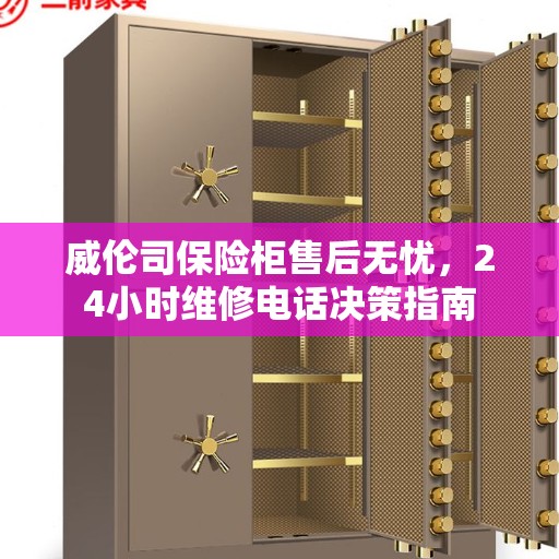 威伦司保险柜售后无忧，24小时维修电话决策指南