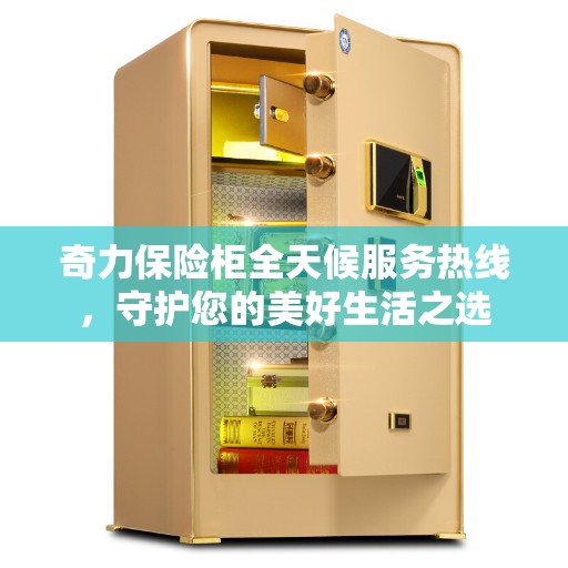奇力保险柜全天候服务热线，守护您的美好生活之选