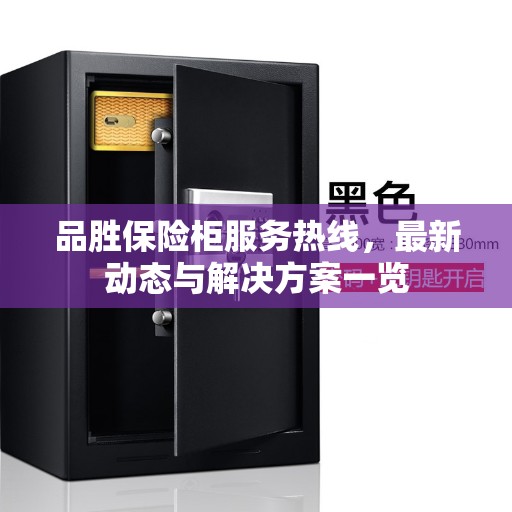 品胜保险柜服务热线，最新动态与解决方案一览