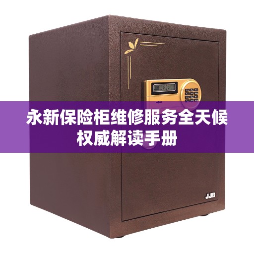 永新保险柜维修服务全天候权威解读手册