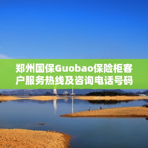 郑州国保Guobao保险柜客户服务热线及咨询电话号码
