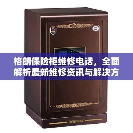 格朗保险柜维修电话，全面解析最新维修资讯与解决方案