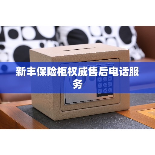 新丰保险柜权威售后电话服务